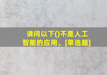 请问以下()不是人工智能的应用。[单选题]